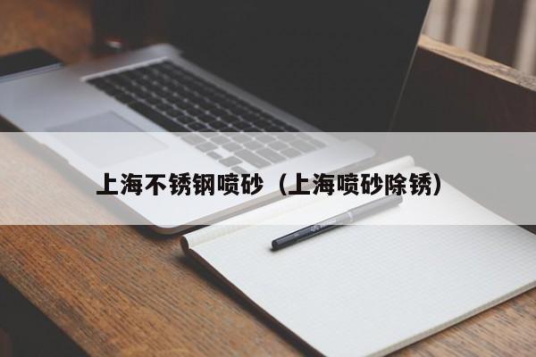上海不锈钢喷砂(上海喷砂除锈)